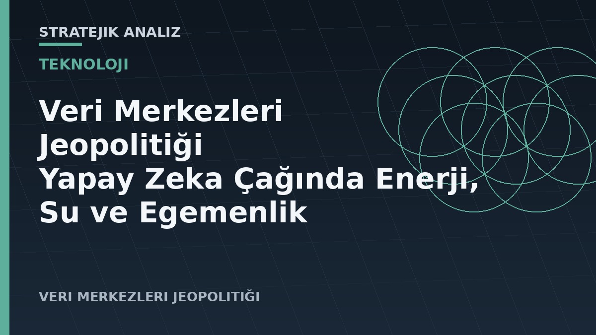 Veri Merkezleri Jeopolitiği: Yapay Zeka Çağında Enerji, Su ve Egemenlik